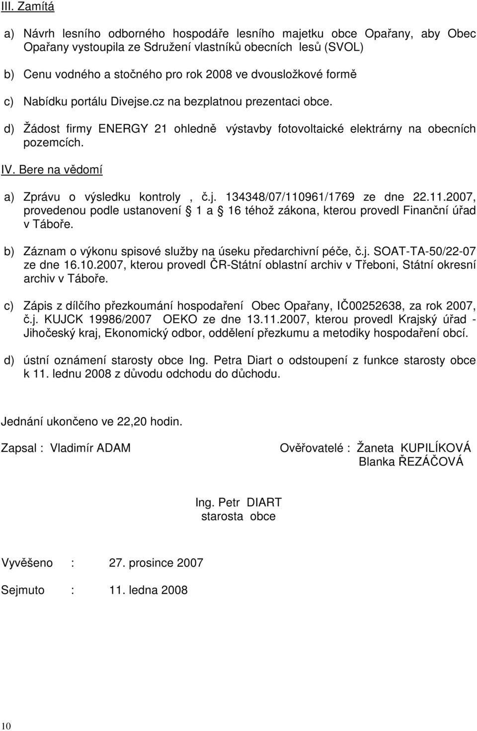 Bere na vědomí a) Zprávu o výsledku kontroly, č.j. 134348/07/110961/1769 ze dne 22.11.2007, provedenou podle ustanovení 1 a 16 téhož zákona, kterou provedl Finanční úřad v Táboře.