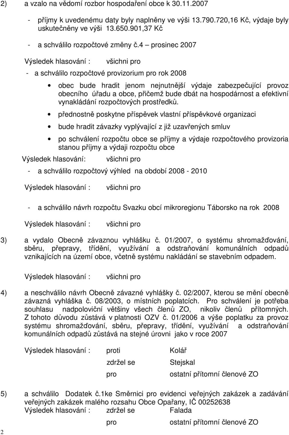 4 prosinec 2007 - a schválilo rozpočtové provizorium pro rok 2008 obec bude hradit jenom nejnutnější výdaje zabezpečující provoz obecního úřadu a obce, přičemž bude dbát na hospodárnost a efektivní