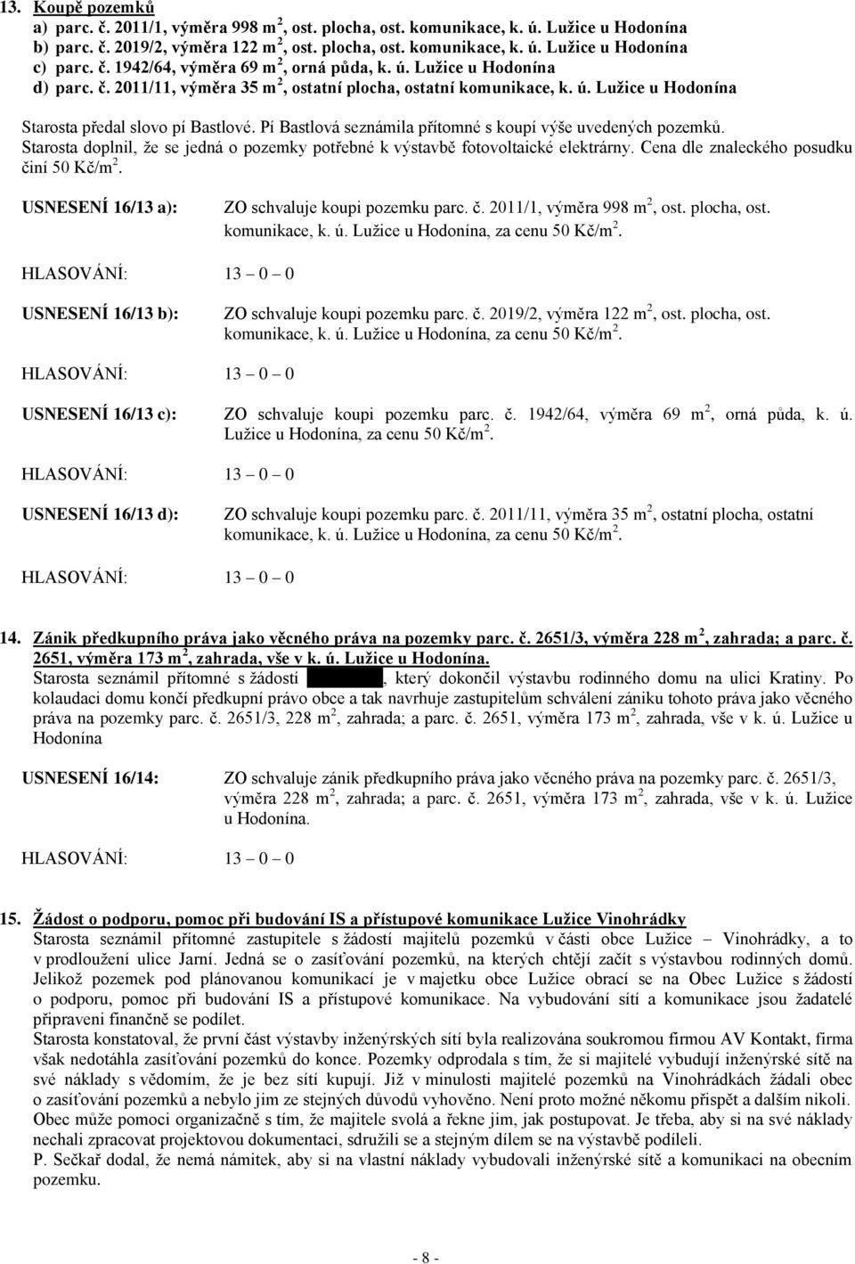 Pí Bastlová seznámila přítomné s koupí výše uvedených pozemků. Starosta doplnil, ţe se jedná o pozemky potřebné k výstavbě fotovoltaické elektrárny. Cena dle znaleckého posudku činí 50 Kč/m 2.