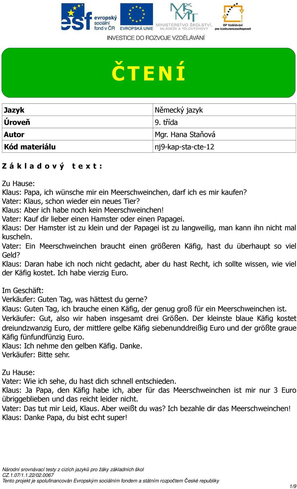 Klaus: Der Hamster ist zu klein und der Papagei ist zu langweilig, man kann ihn nicht mal kuscheln. Vater: Ein Meerschweinchen braucht einen größeren Käfig, hast du überhaupt so viel Geld?