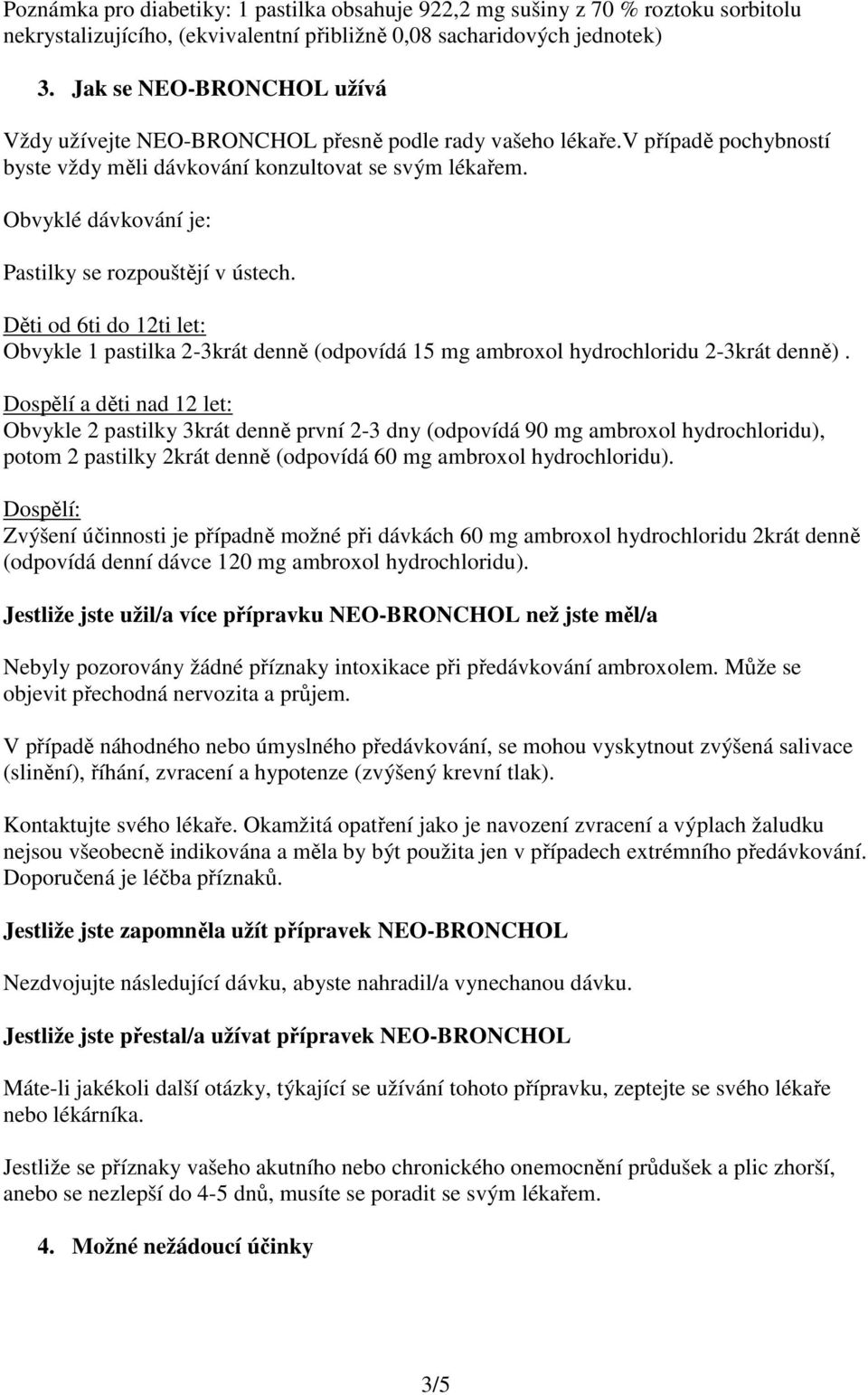 Obvyklé dávkování je: Pastilky se rozpouštějí v ústech. Děti od 6ti do 12ti let: Obvykle 1 pastilka 2-3krát denně (odpovídá 15 mg ambroxol hydrochloridu 2-3krát denně).