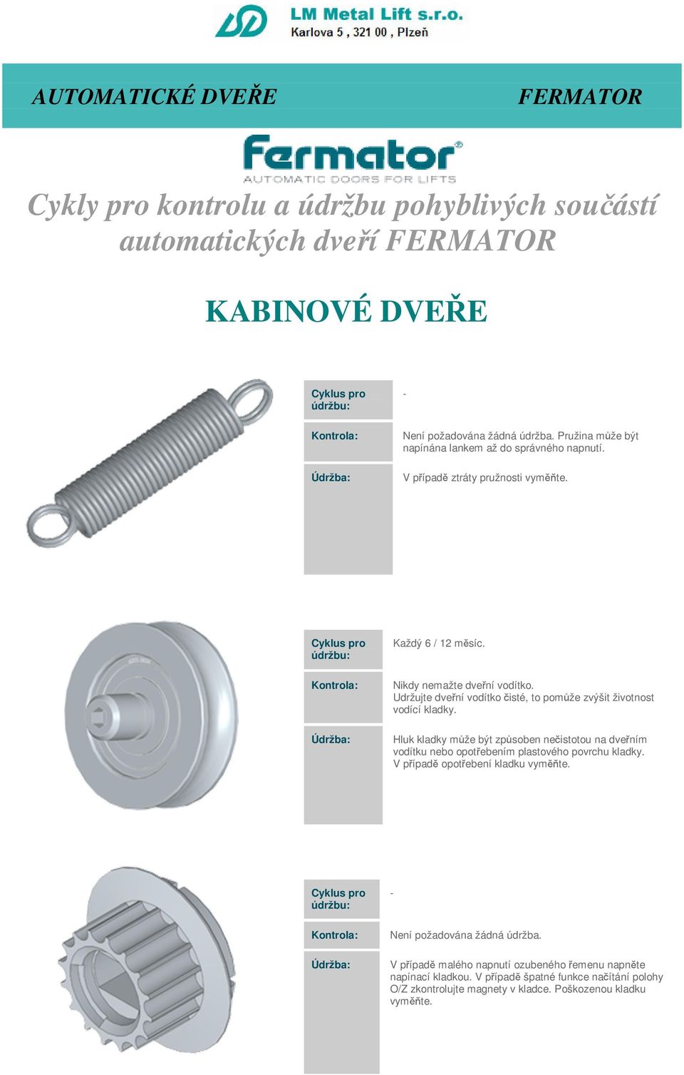 Udržujte dveřní vodítko čisté, to pomůže zvýšit životnost vodící kladky.