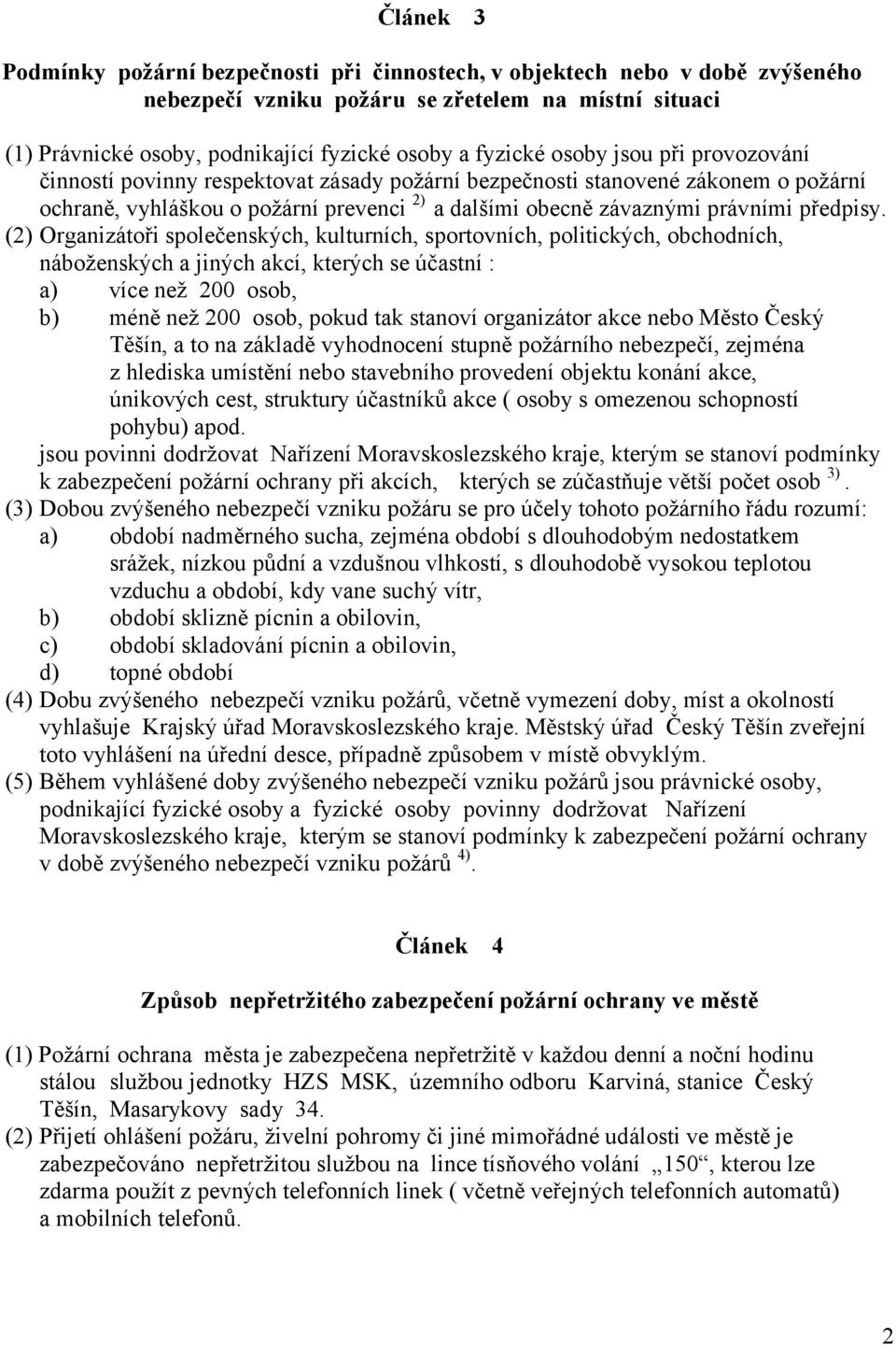 (2) Organizátoři společenských, kulturních, sportovních, politických, obchodních, náboženských a jiných akcí, kterých se účastní : a) více než 200 osob, b) méně než 200 osob, pokud tak stanoví