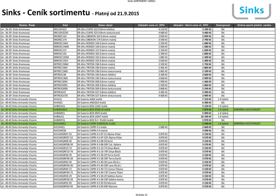 6mm matný 2 250 Kč 1680 Kč Skl. str. 36-39 Sinks Kromevye KRROEC146M KR dřez RONDO 146 0.6mm matný 2 030 Kč 1580 Kč Skl. str. 36-39 Sinks Kromevye KRROEC157 KR dřez RONDO 157 0.