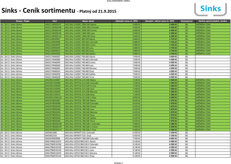 500 Lava 9 400 Kč 6490 Kč Skl. ZMĚNĚNA CENA str. 10-11 Sinks Ukinox UKGCL100500110 UKG dřez CLASSIC 1000.500 Onyx 9 400 Kč 6490 Kč Skl. ZMĚNĚNA CENA str. 10-11 Sinks Ukinox UKGCL40050007 UKG dřez CLASSIC 400.