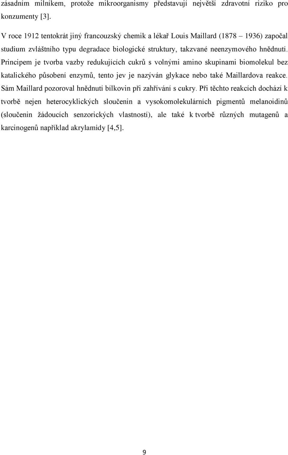 Principem je tvorba vazby redukujících cukrů s volnými amino skupinami biomolekul bez katalického působení enzymů, tento jev je nazýván glykace nebo také Maillardova reakce.