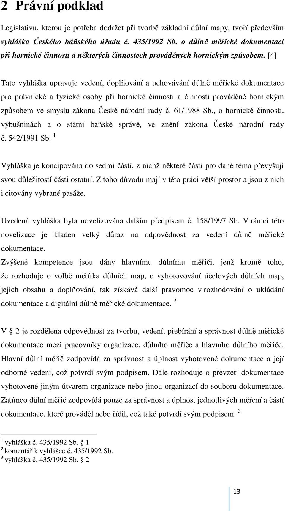 [4] Tato vyhláška upravuje vedení, doplňování a uchovávání důlně měřické dokumentace pro právnické a fyzické osoby při hornické činnosti a činnosti prováděné hornickým způsobem ve smyslu zákona České