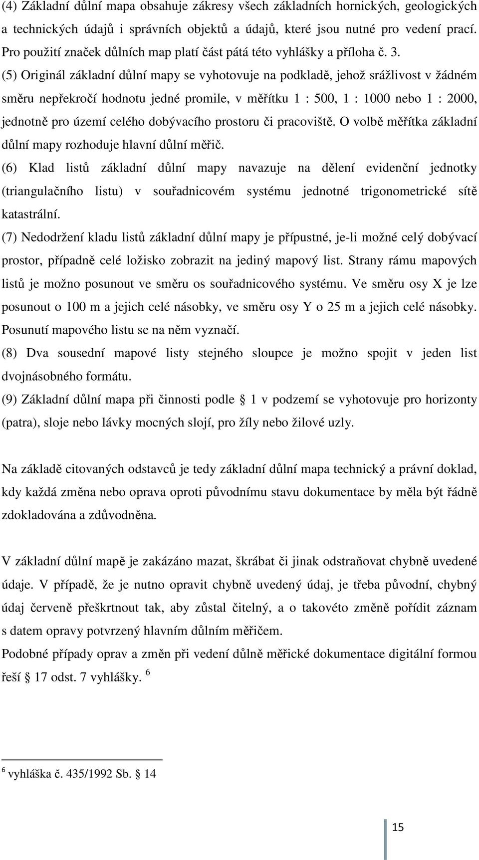 (5) Originál základní důlní mapy se vyhotovuje na podkladě, jehož srážlivost v žádném směru nepřekročí hodnotu jedné promile, v měřítku 1 : 500, 1 : 1000 nebo 1 : 2000, jednotně pro území celého