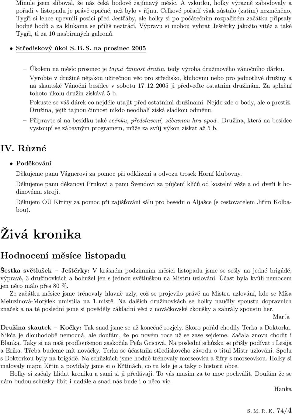 Výpravu si mohou vybrat Ještěrky jakožto vítěz a také Tygři, ti za 10 nasbíraných galeonů. St