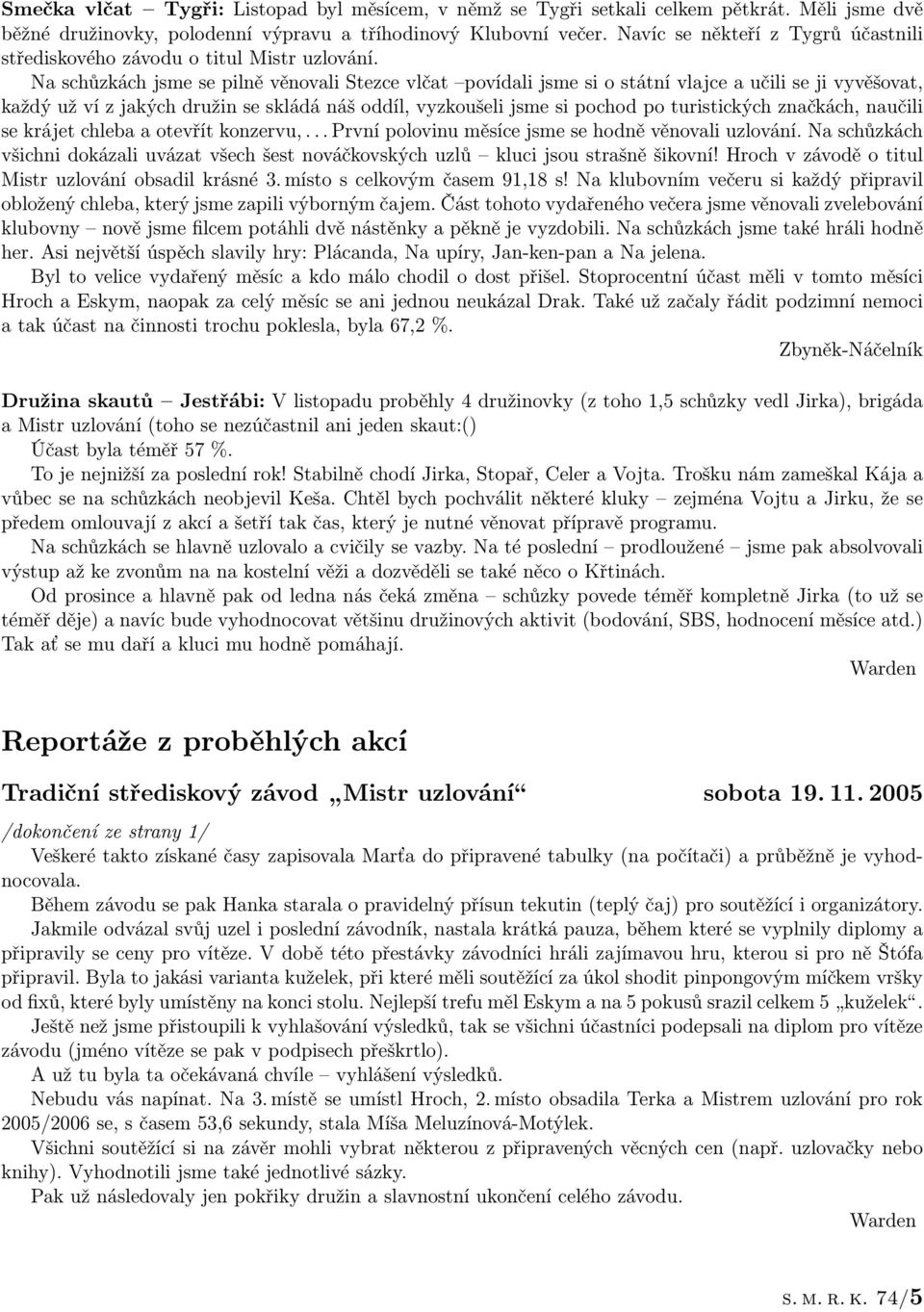 Na schůzkách jsme se pilně věnovali Stezce vlčat povídali jsme si o státní vlajce a učili se ji vyvěšovat, každý už ví z jakých družin se skládá náš oddíl, vyzkoušeli jsme si pochod po turistických