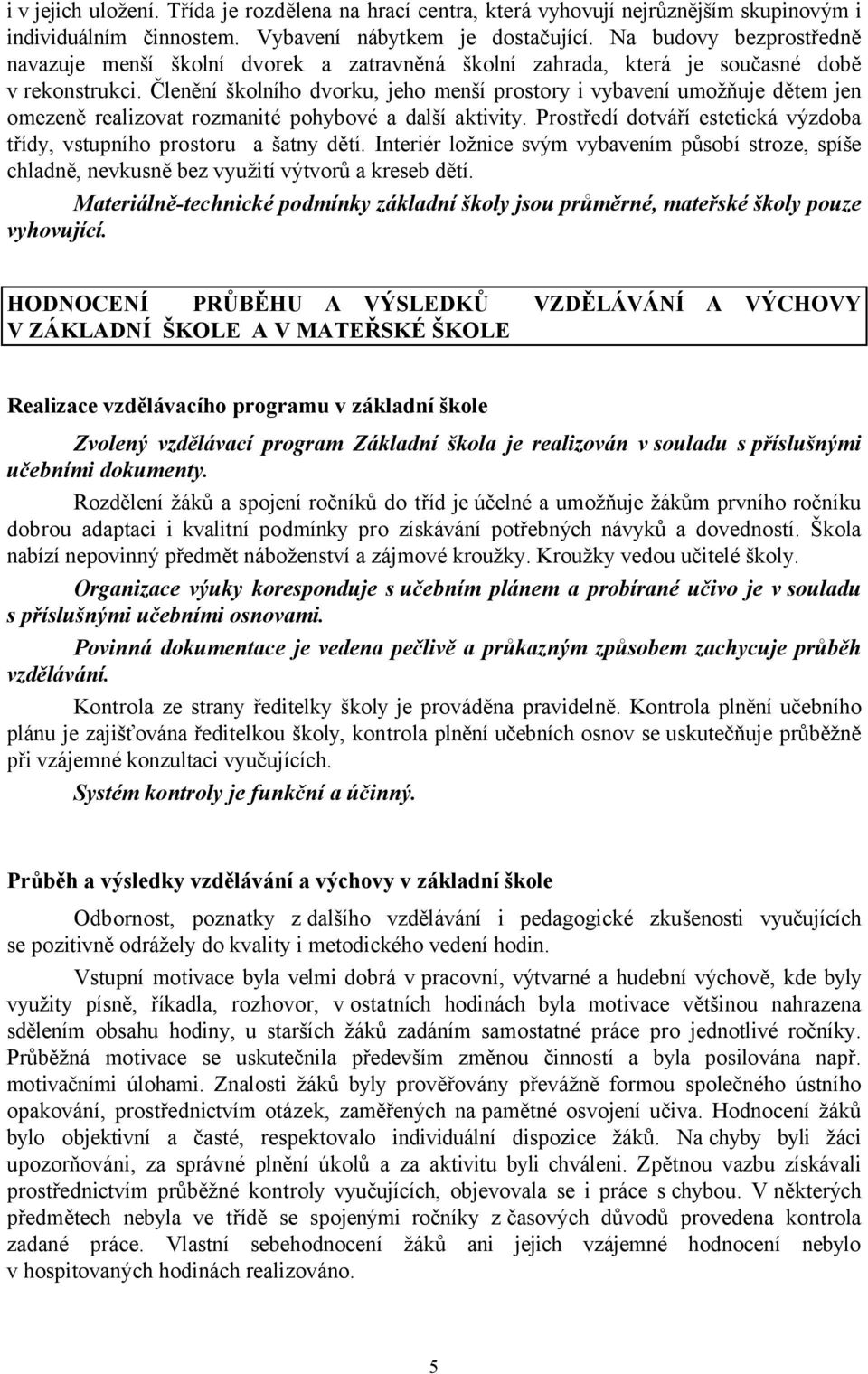 Členění školního dvorku, jeho menší prostory i vybavení umožňuje dětem jen omezeně realizovat rozmanité pohybové a další aktivity.