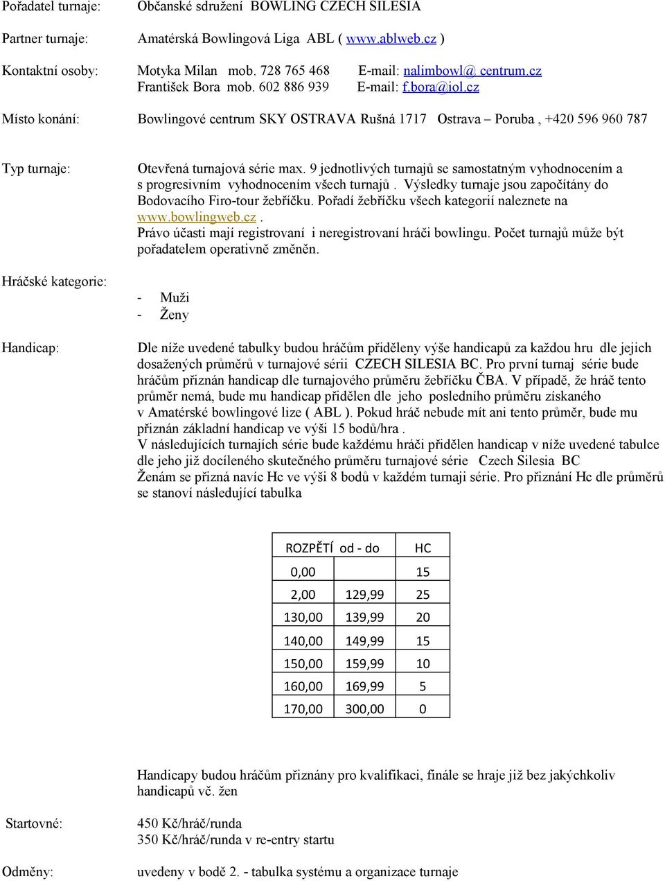 cz Místo konání: Bowlingové centrum SKY OSTRAVA Rušná 1717 Ostrava Poruba, +420 596 960 787 Typ turnaje: Hráčské kategorie: Handicap: Otevřená turnajová série max.