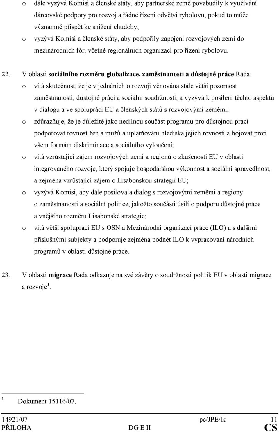 V oblasti sociálního rozměru globalizace, zaměstnanosti a důstojné práce Rada: o vítá skutečnost, že je v jednáních o rozvoji věnována stále větší pozornost zaměstnanosti, důstojné práci a sociální