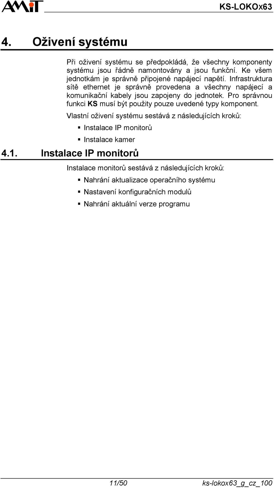 Infrastruktura sítě ethernet je správně provedena a všechny napájecí a komunikační kabely jsou zapojeny do jednotek.