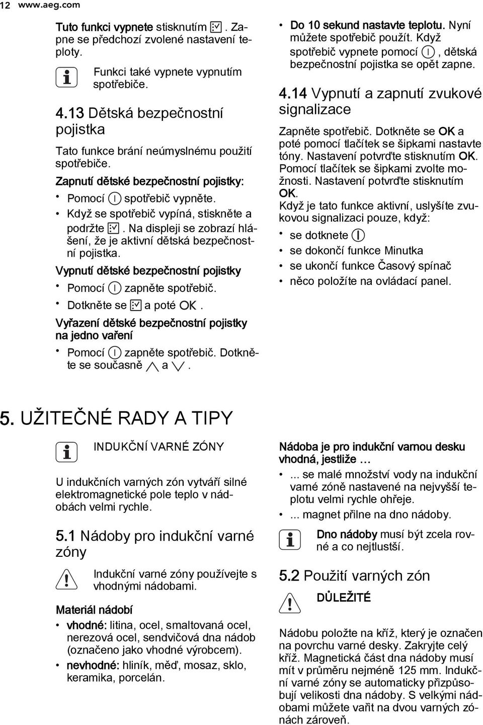 Na displeji se zobrazí hlášení, že je aktivní dětská bezpečnostní pojistka. Vypnutí dětské bezpečnostní pojistky Pomocí zapněte spotřebič. Dotkněte se a poté.