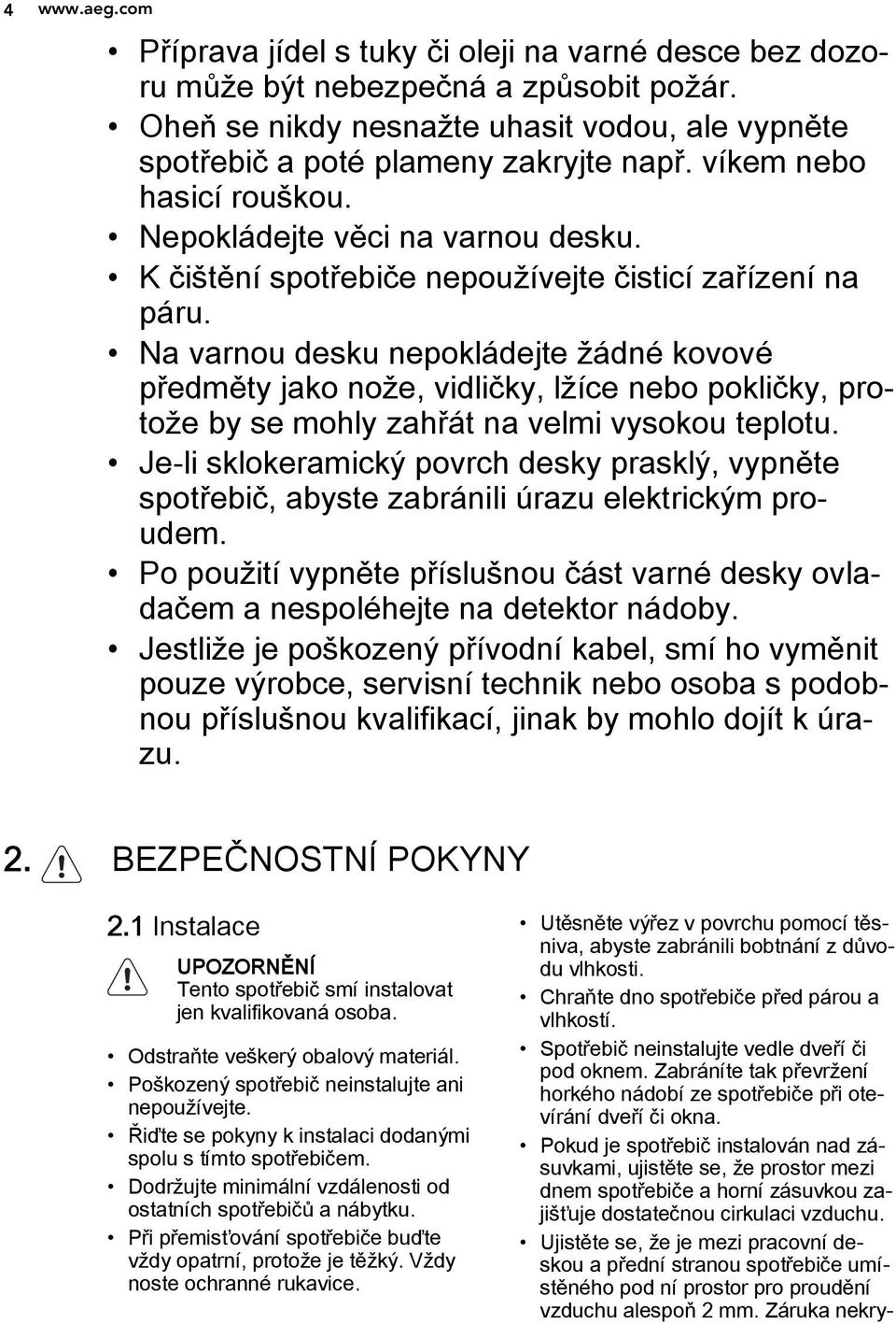 Na varnou desku nepokládejte žádné kovové předměty jako nože, vidličky, lžíce nebo pokličky, protože by se mohly zahřát na velmi vysokou teplotu.