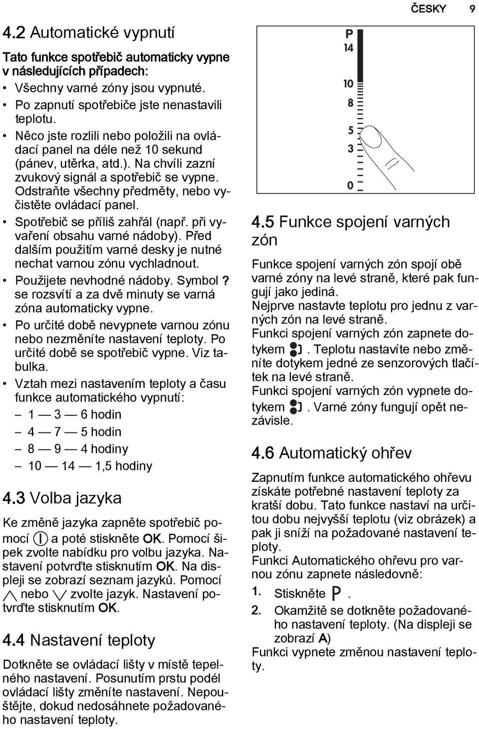 Odstraňte všechny předměty, nebo vyčistěte ovládací panel. Spotřebič se příliš zahřál (např. při vyvaření obsahu varné nádoby).