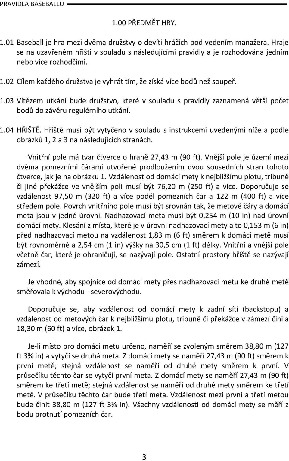 02 Cílem každého družstva je vyhrát tím, že získá více bodů než soupeř. 1.03 Vítězem utkání bude družstvo, které v souladu s pravidly zaznamená větší počet bodů do závěru regulérního utkání. 1.04 HŘIŠTĚ.