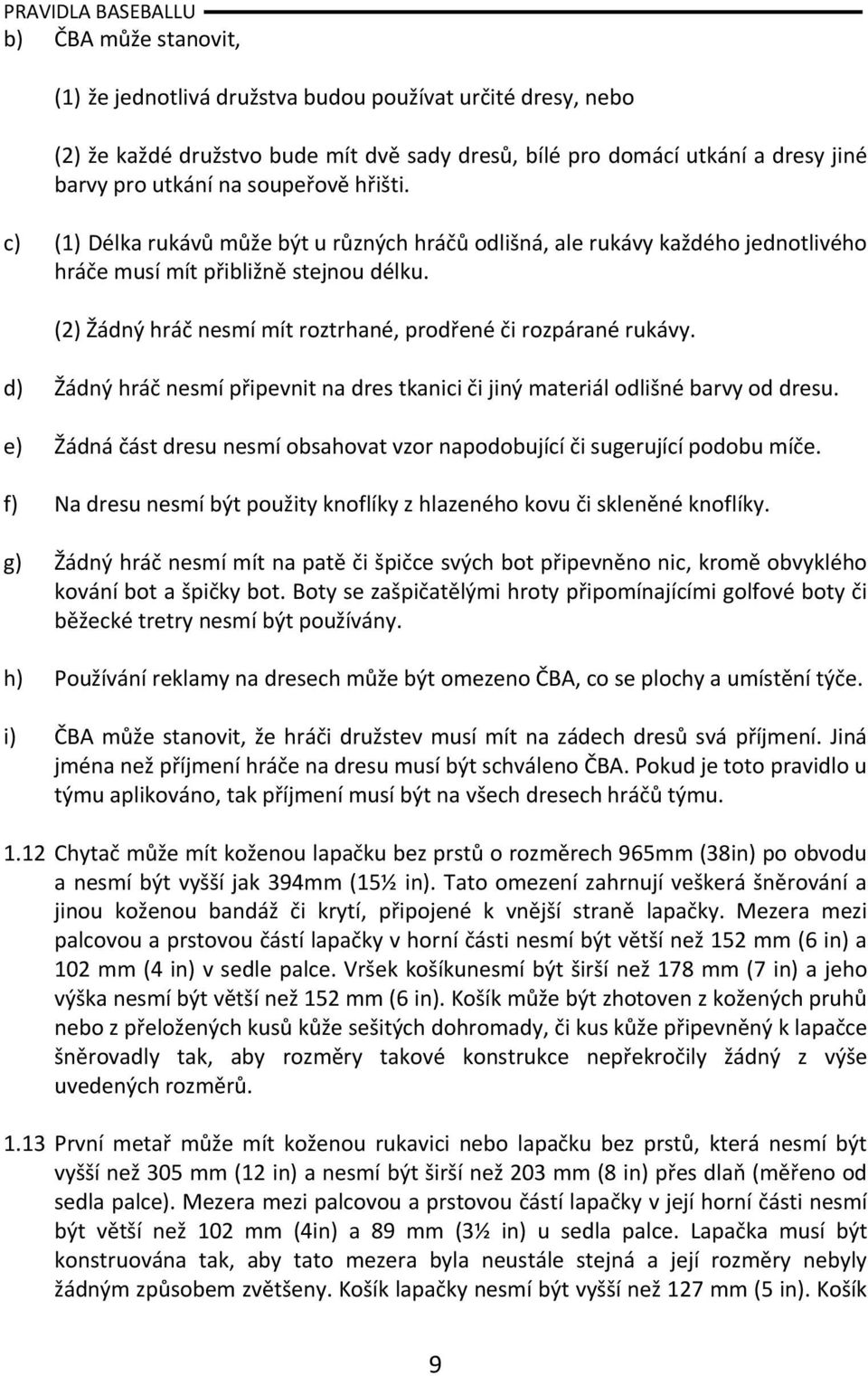 d) Žádný hráč nesmí připevnit na dres tkanici či jiný materiál odlišné barvy od dresu. e) Žádná část dresu nesmí obsahovat vzor napodobující či sugerující podobu míče.