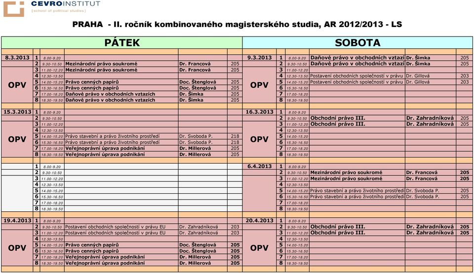 Gillová 203 5 14.00-15.20 Právo cenných papírů Doc. Štenglová 205 5 14.00-15.20 Postavení obchodních společností v právu Dr. Gillová 203 6 15.30-16.50 Právo cenných papírů Doc. Štenglová 205 6 15.