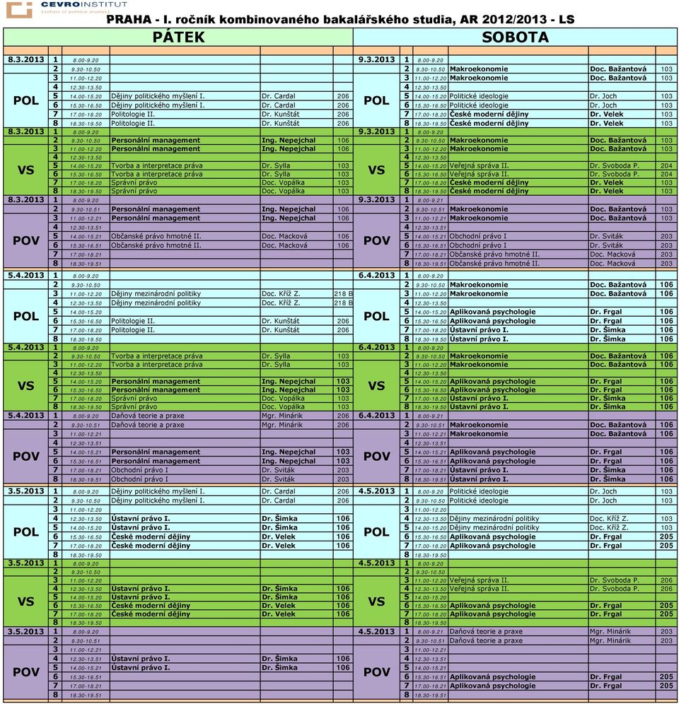 30-16.50 Politické ideologie Dr. Joch 103 7 17.00-18.20 Politologie II. Dr. Kunštát 206 7 17.00-18.20 České moderní dějiny Dr. Velek 103 8 18.30-19.50 Politologie II. Dr. Kunštát 206 8 18.30-19.50 České moderní dějiny Dr.