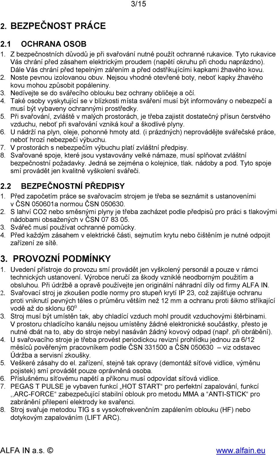 Noste pevnou izolovanou obuv. Nejsou vhodné otevřené boty, neboť kapky žhavého kovu mohou způsobit popáleniny. 3. Nedívejte se do svářecího oblouku bez ochrany obličeje a očí. 4.