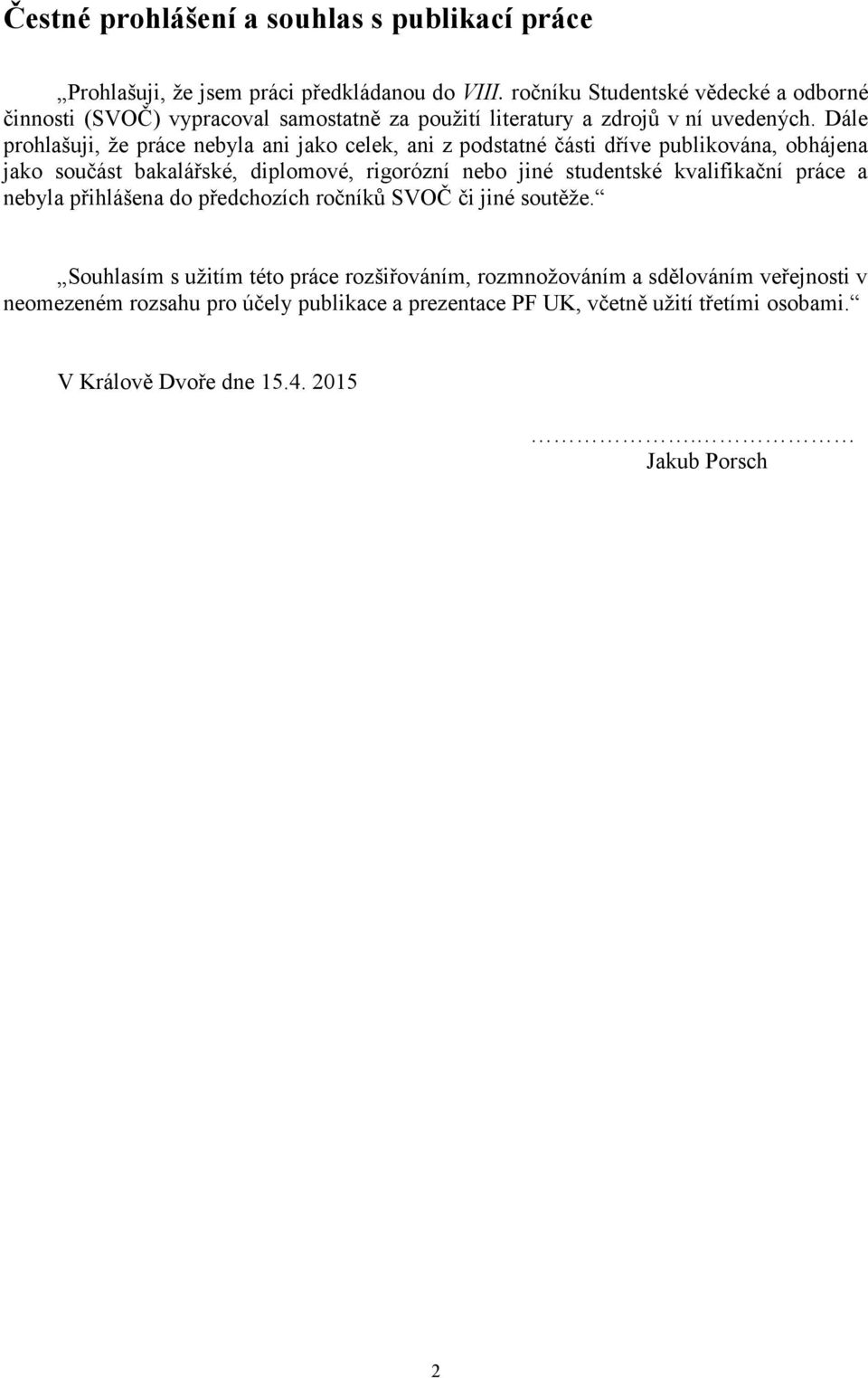 Dále prohlašuji, že práce nebyla ani jako celek, ani z podstatné části dříve publikována, obhájena jako součást bakalářské, diplomové, rigorózní nebo jiné studentské