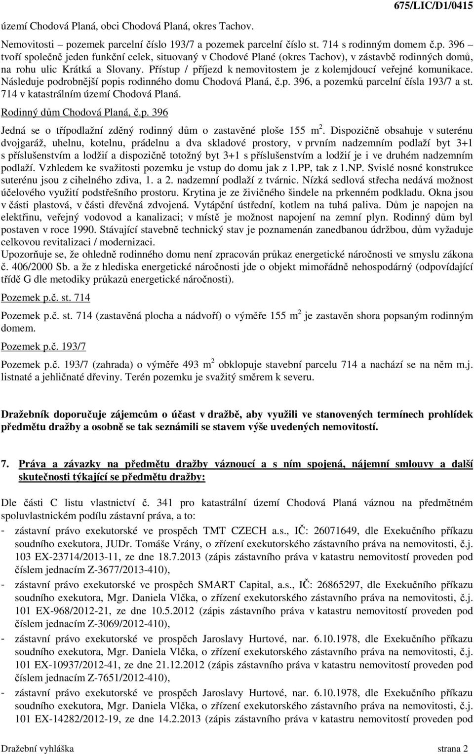 Přístup / příjezd k nemovitostem je z kolemjdoucí veřejné komunikace. Následuje podrobnější popis rodinného domu Chodová Planá, č.p. 396, a pozemků parcelní čísla 193/7 a st.