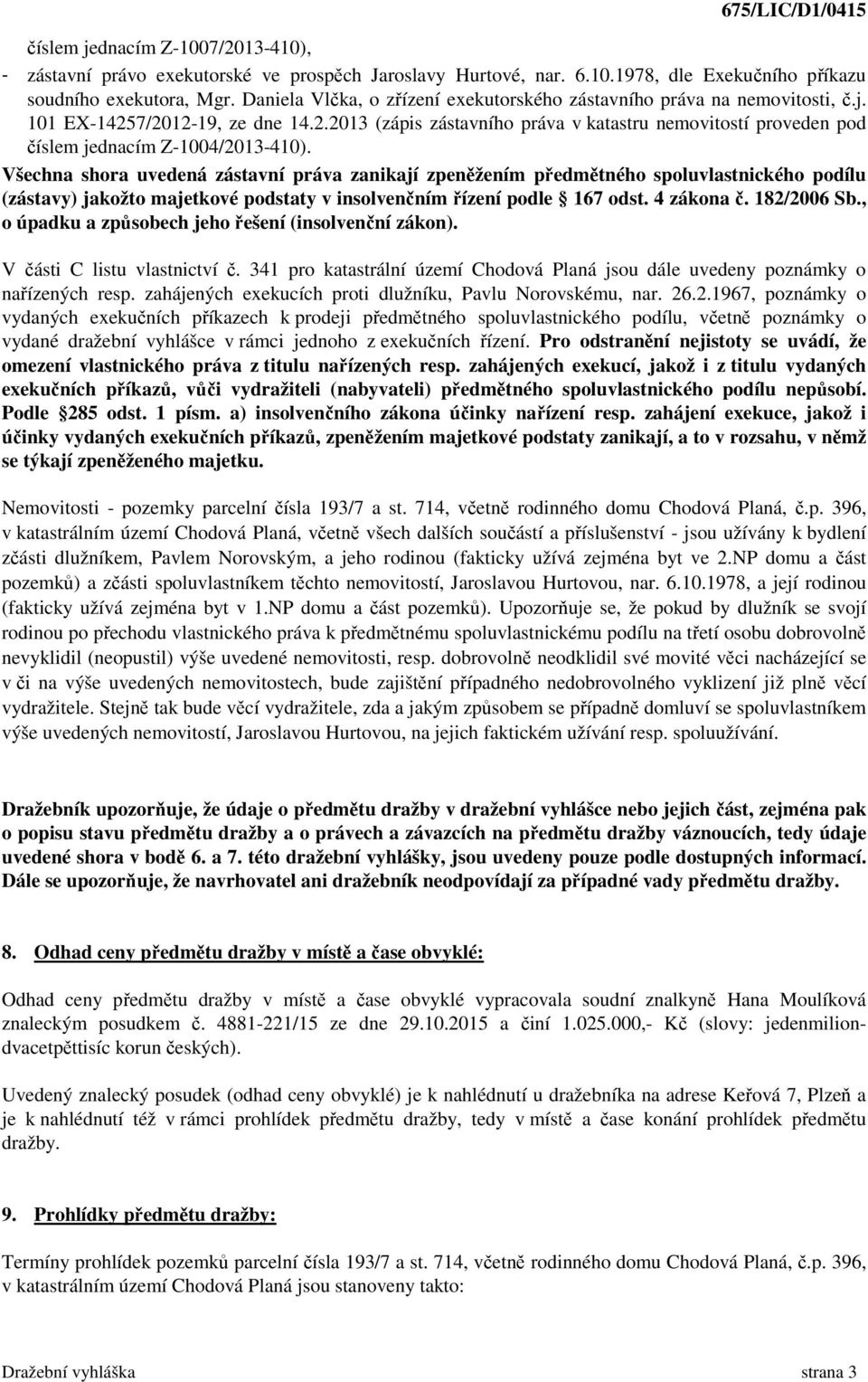 Všechna shora uvedená zástavní práva zanikají zpeněžením předmětného spoluvlastnického podílu (zástavy) jakožto majetkové podstaty v insolvenčním řízení podle 167 odst. 4 zákona č. 182/2006 Sb.