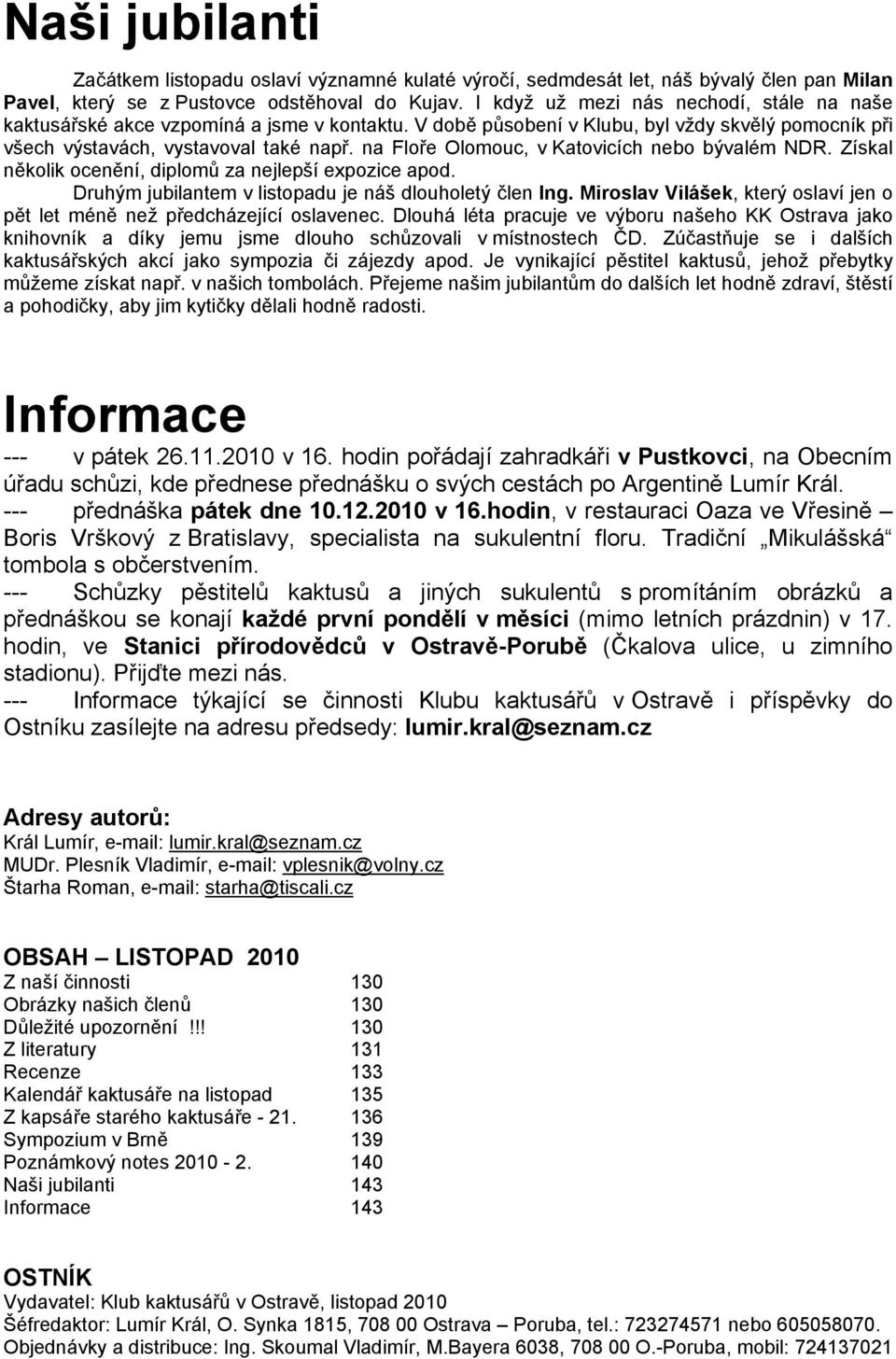 na Floře Olomouc, v Katovicích nebo bývalém NDR. Získal několik ocenění, diplomů za nejlepší expozice apod. Druhým jubilantem v listopadu je náš dlouholetý člen Ing.