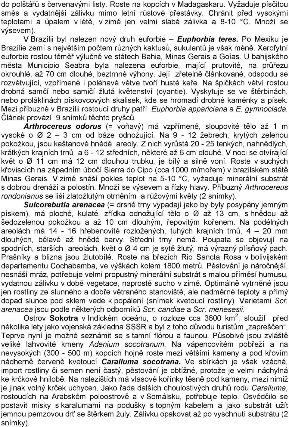 Po Mexiku je Brazílie zemí s největším počtem různých kaktusů, sukulentů je však méně. Xerofytní euforbie rostou téměř výlučně ve státech Bahia, Minas Gerais a Goías.