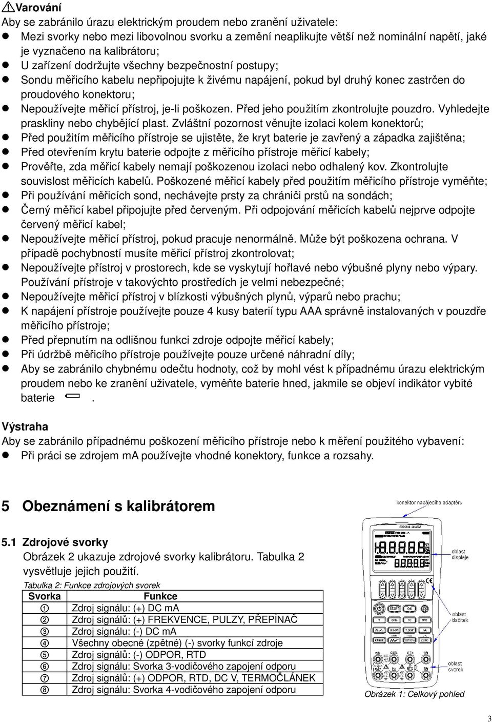 poškozen. Před jeho použitím zkontrolujte pouzdro. Vyhledejte praskliny nebo chybějící plast.