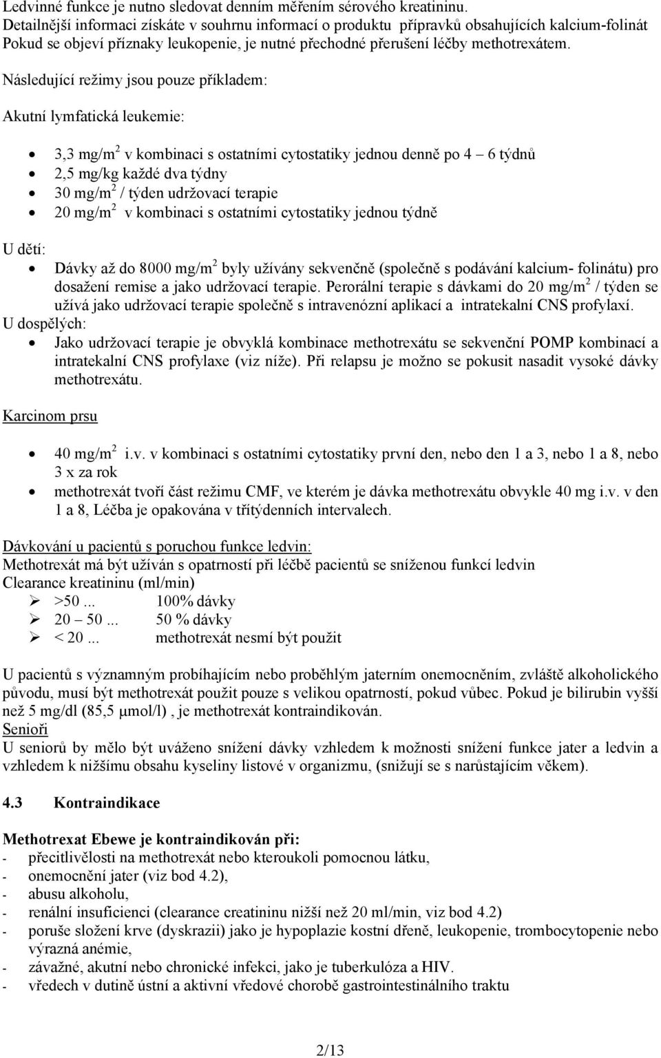 Následující režimy jsou pouze příkladem: Akutní lymfatická leukemie: U dětí: 3,3 mg/m 2 v kombinaci s ostatními cytostatiky jednou denně po 4 6 týdnů 2,5 mg/kg každé dva týdny 30 mg/m 2 / týden