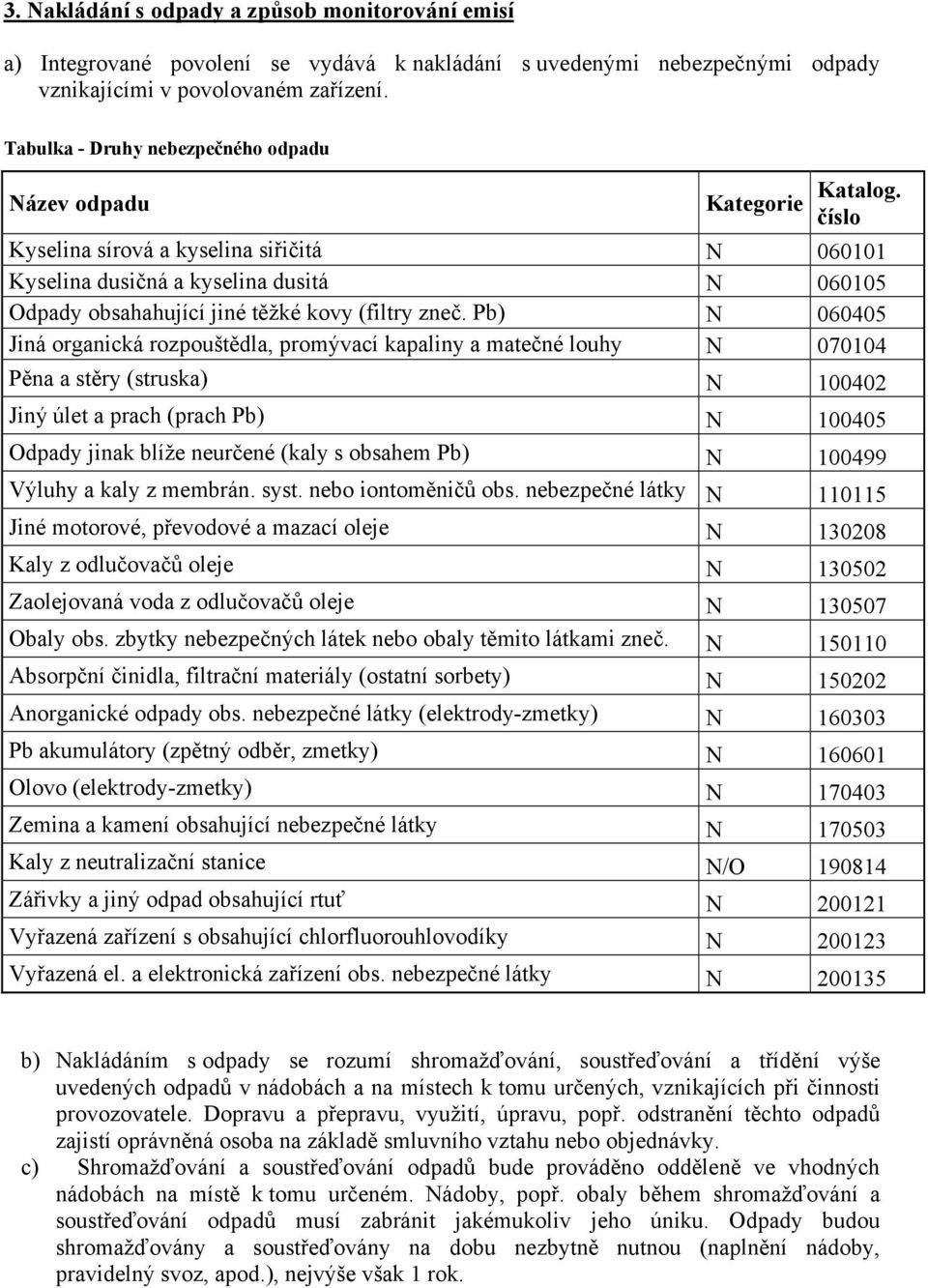 číslo Kyselina sírová a kyselina siřičitá N 060101 Kyselina dusičná a kyselina dusitá N 060105 Odpady obsahahující jiné těžké kovy (filtry zneč.