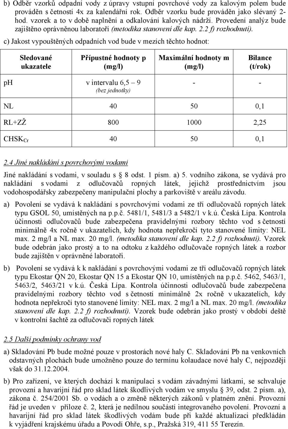 c) Jakost vypouštěných odpadních vod bude v mezích těchto hodnot: Sledované ukazatele Přípustné hodnoty p (mg/l) Maximální hodnoty m (mg/l) Bilance (t/rok) ph v intervalu 6,5 9 (bez jednotky) - - NL