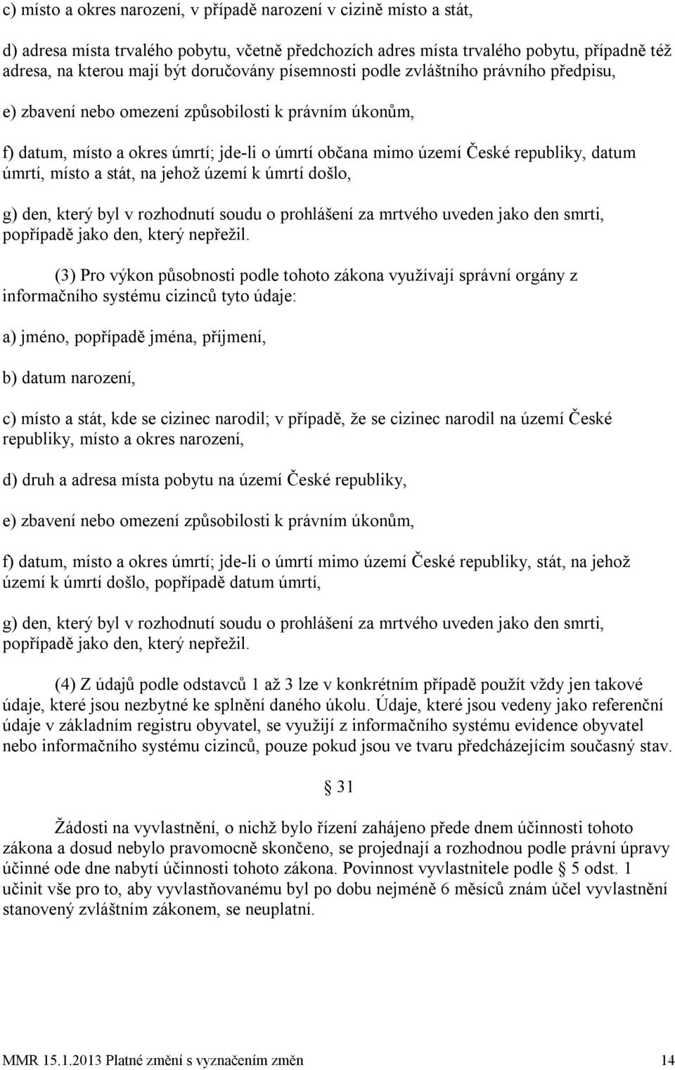 úmrtí, místo a stát, na jehož území k úmrtí došlo, g) den, který byl v rozhodnutí soudu o prohlášení za mrtvého uveden jako den smrti, popřípadě jako den, který nepřežil.