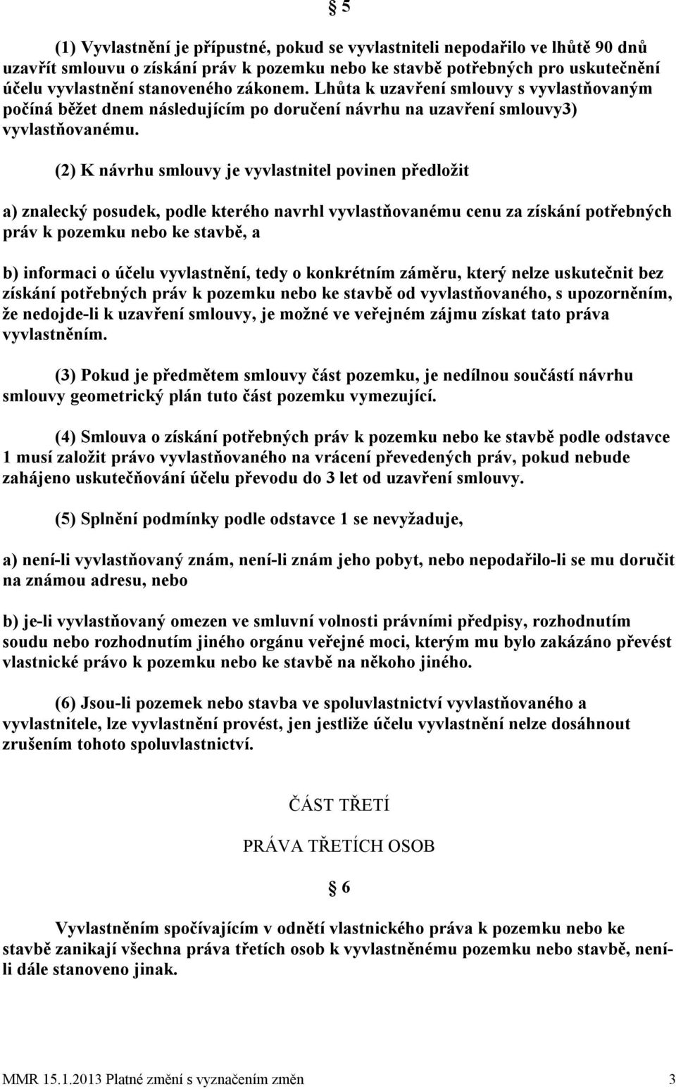 (2) K návrhu smlouvy je vyvlastnitel povinen předložit a) znalecký posudek, podle kterého navrhl vyvlastňovanému cenu za získání potřebných práv k pozemku nebo ke stavbě, a b) informaci o účelu