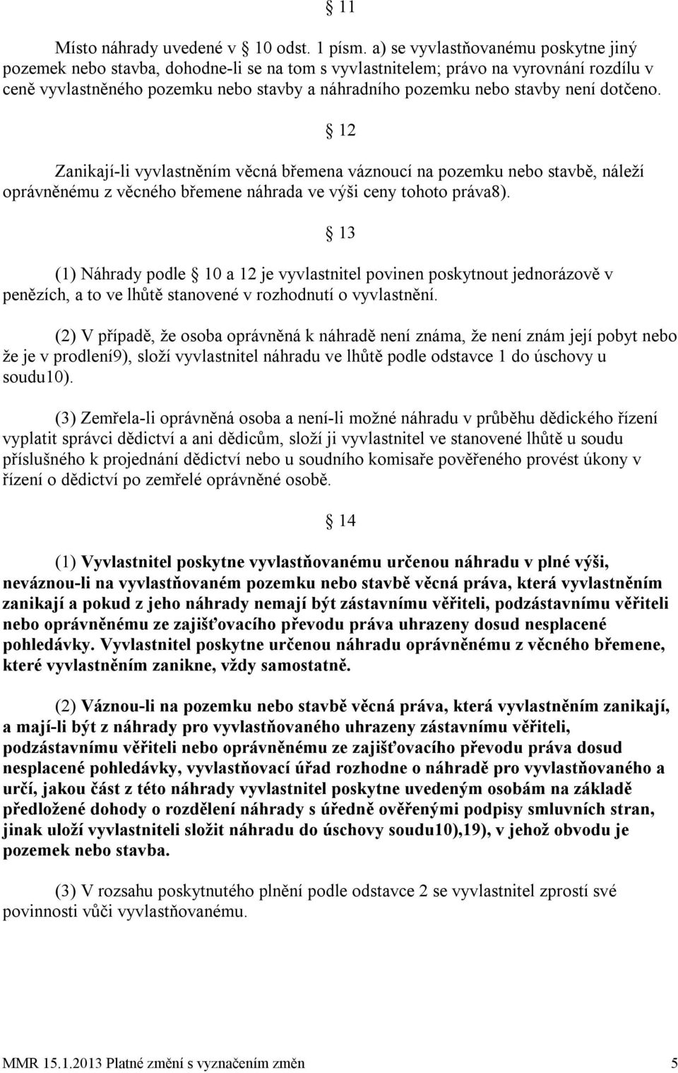 není dotčeno. Zanikají-li vyvlastněním věcná břemena váznoucí na pozemku nebo stavbě, náleží oprávněnému z věcného břemene náhrada ve výši ceny tohoto práva8).