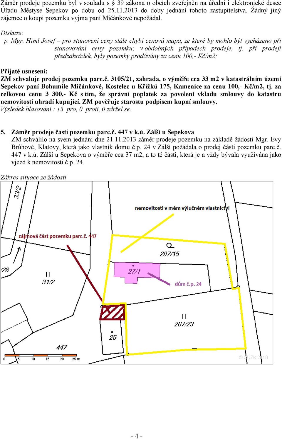 Himl Josef pro stanovení ceny stále chybí cenová mapa, ze které by mohlo být vycházeno při stanovování ceny pozemku; v obdobných případech prodeje, tj.