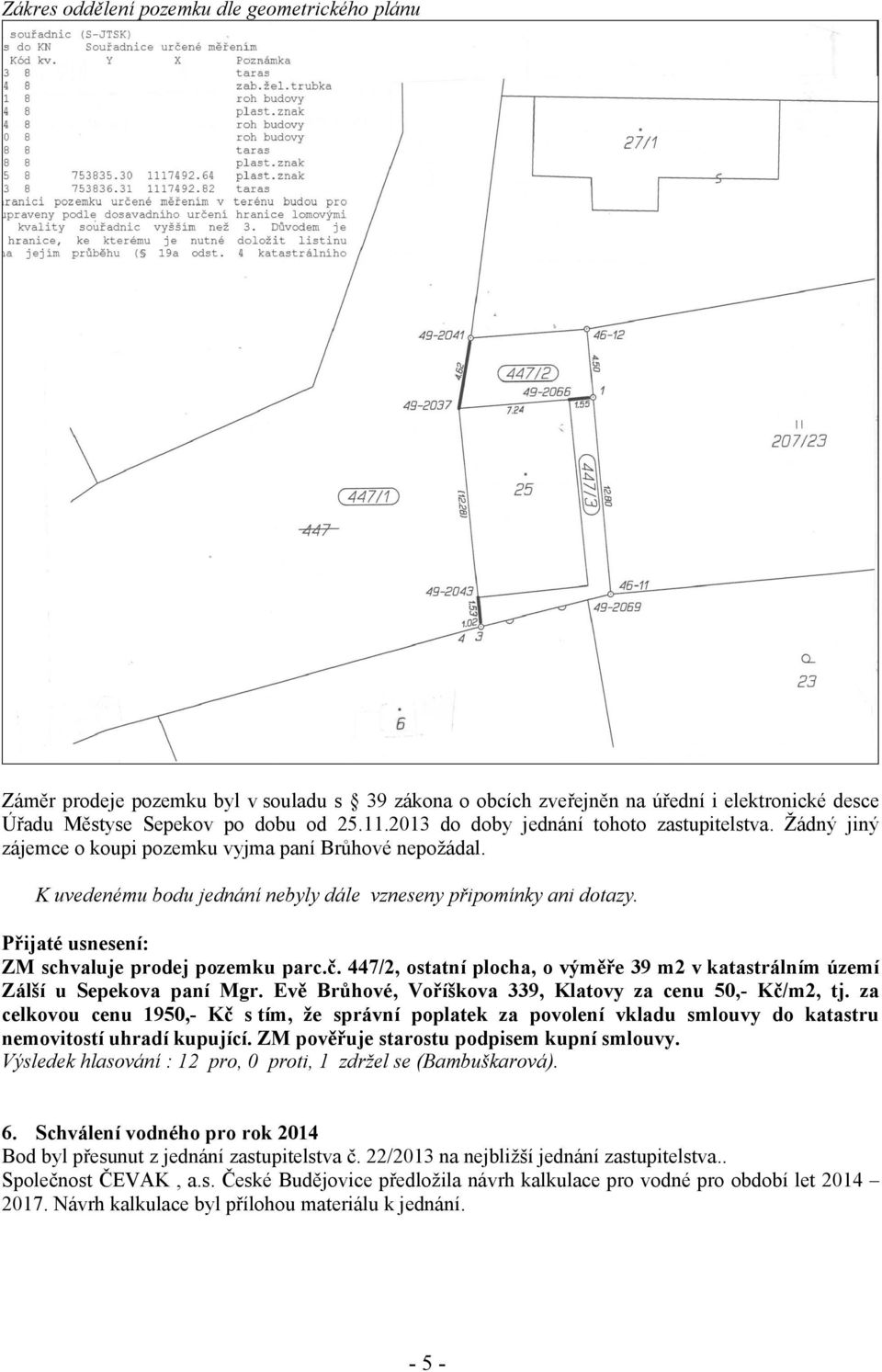 ZM schvaluje prodej pozemku parc.č. 447/2, ostatní plocha, o výměře 39 m2 v katastrálním území Zálší u Sepekova paní Mgr. Evě Brůhové, Voříškova 339, Klatovy za cenu 50,- Kč/m2, tj.