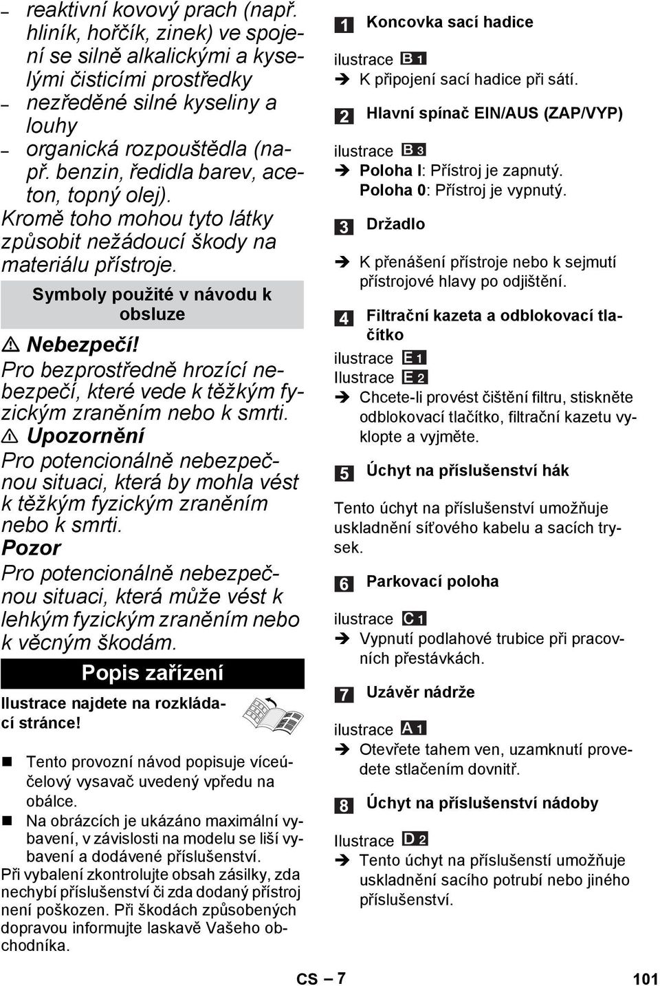 Pro bezprostředně hrozící nebezpečí, které vede k těžkým fyzickým zraněním nebo k smrti. Upozornění Pro potencionálně nebezpečnou situaci, která by mohla vést k těžkým fyzickým zraněním nebo k smrti.