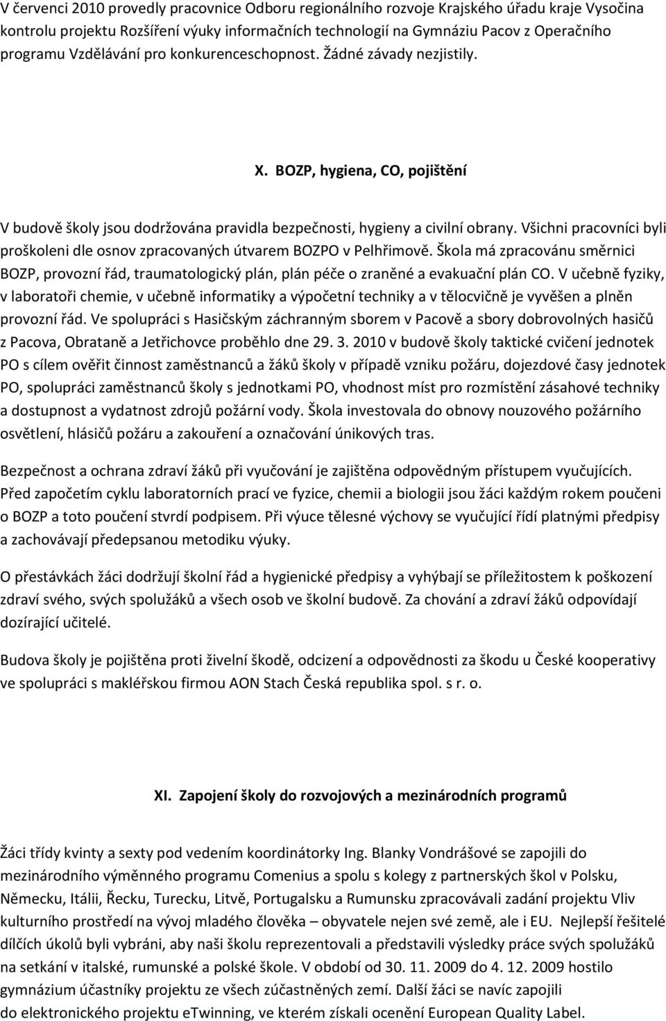 Všichni pracovníci byli proškoleni dle osnov zpracovaných útvarem BOZPO v Pelhřimově. Škola má zpracovánu směrnici BOZP, provozní řád, traumatologický plán, plán péče o zraněné a evakuační plán CO.