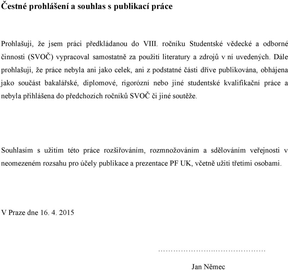 Dále prohlašuji, že práce nebyla ani jako celek, ani z podstatné části dříve publikována, obhájena jako součást bakalářské, diplomové, rigorózní nebo jiné studentské