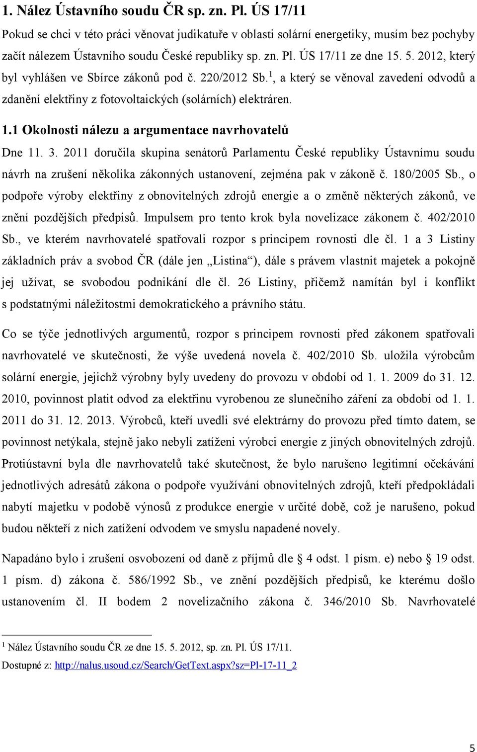 3. 2011 doručila skupina senátorů Parlamentu České republiky Ústavnímu soudu návrh na zrušení několika zákonných ustanovení, zejména pak v zákoně č. 180/2005 Sb.