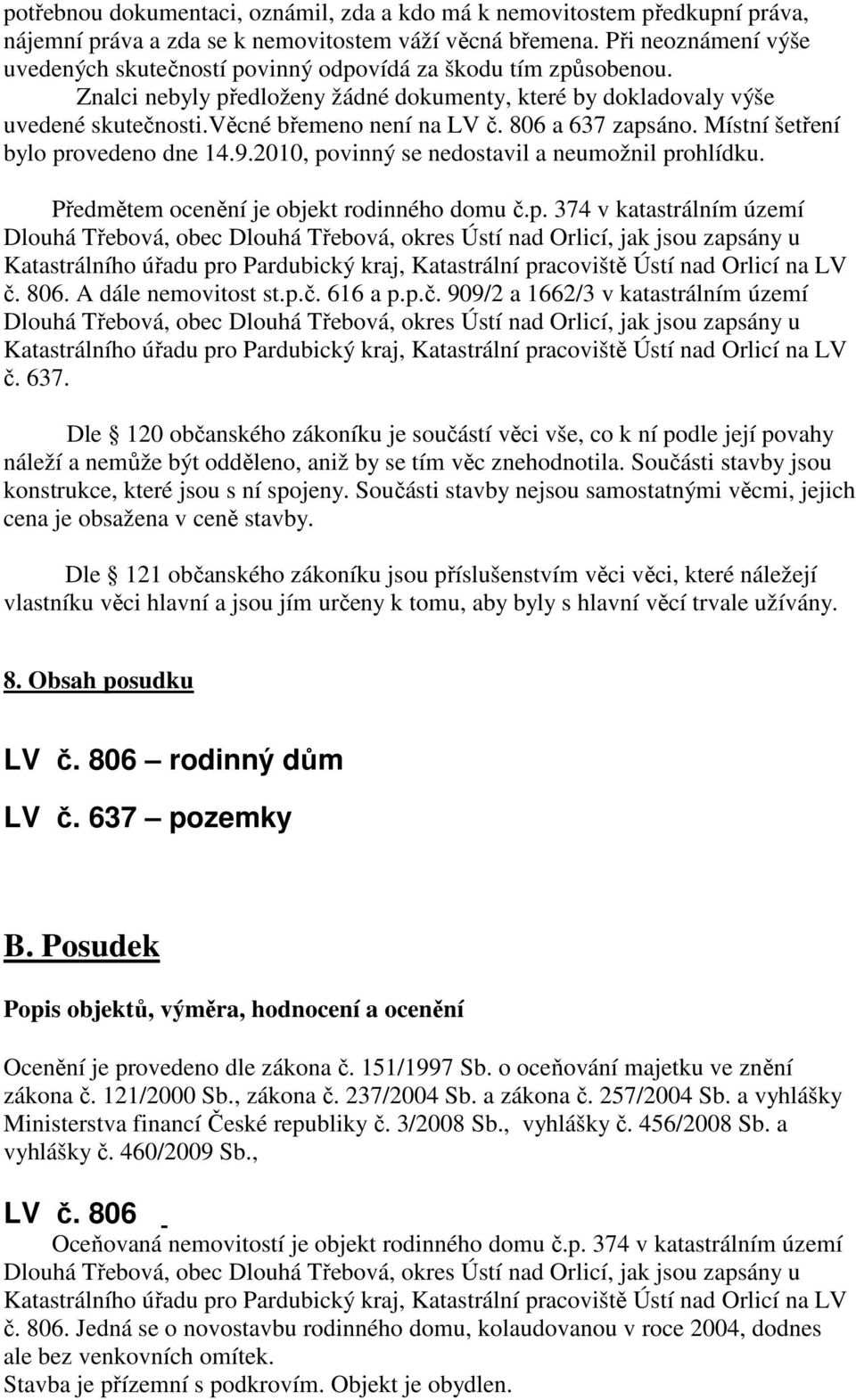 806 a 637 zapsáno. Místní šetření bylo provedeno dne 14.9.2010, povinný se nedostavil a neumožnil prohlídku. Předmětem ocenění je objekt rodinného domu č.p. 374 v katastrálním území č. 806.