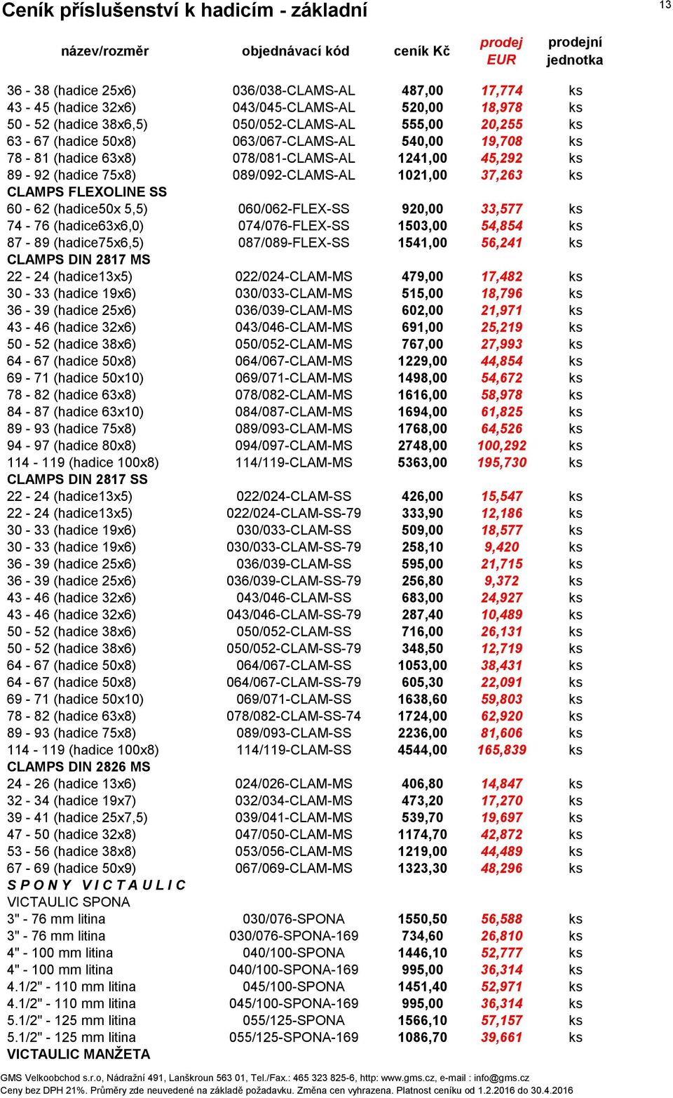 060/062-FLEX-SS 920,00 33,577 ks 74-76 (hadice63x6,0) 074/076-FLEX-SS 1503,00 54,854 ks 87-89 (hadice75x6,5) 087/089-FLEX-SS 1541,00 56,241 ks CLAMPS DIN 2817 MS 22-24 (hadice13x5) 022/024-CLAM-MS