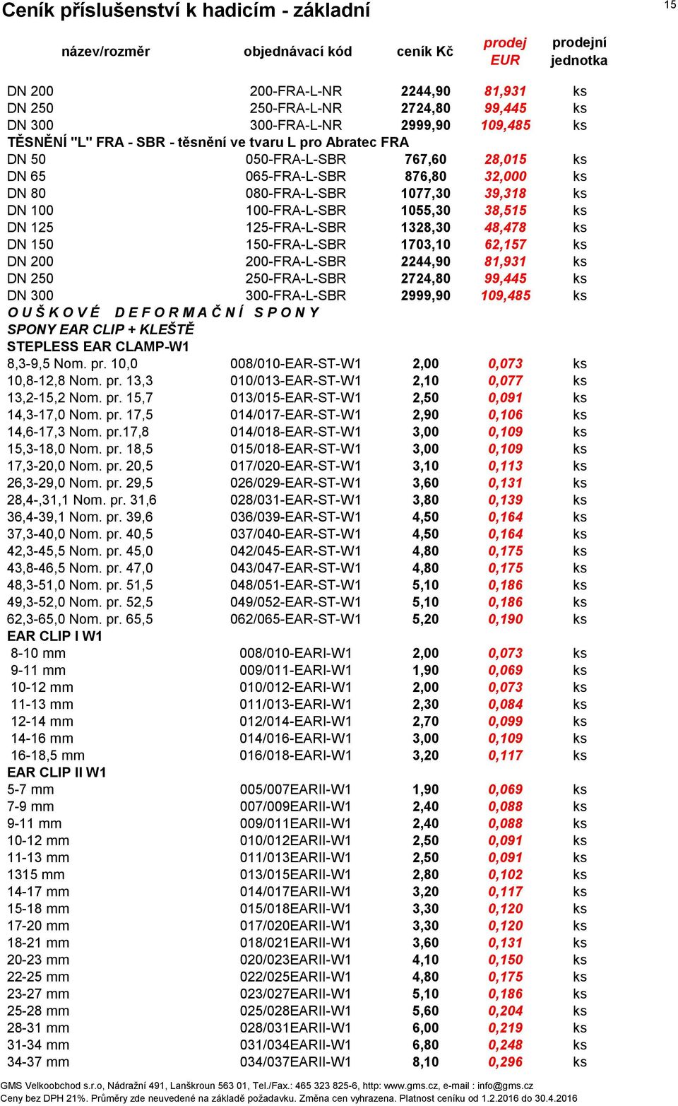 62,157 ks DN 200 200-FRA-L-SBR 2244,90 81,931 ks DN 250 250-FRA-L-SBR 2724,80 99,445 ks DN 300 300-FRA-L-SBR 2999,90 109,485 ks O U Š K O V É D E F O R M A Č N Í S P O N Y SPONY EAR CLIP + KLEŠTĚ