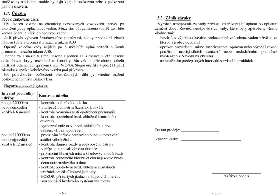 bílé koroze, která je však jen optickou vadou. Je-li přívěs vybaven šroubovacími podpěrami, tak ty pravidelně zbavit nánosu špíny a promazat mazacím tukem A00.