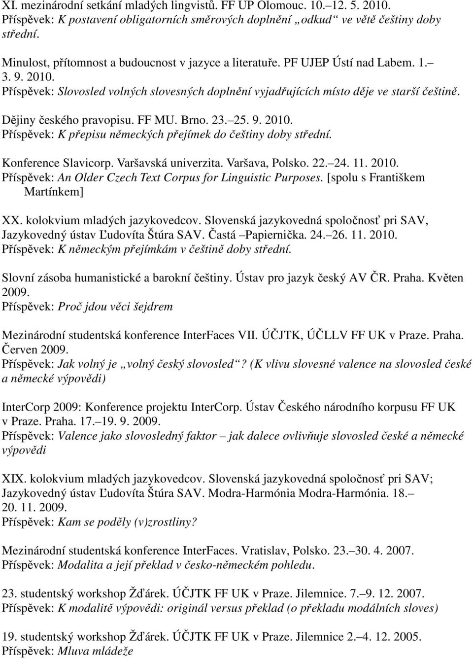 Dějiny českého pravopisu. FF MU. Brno. 23. 25. 9. 2010. Příspěvek: K přepisu německých přejímek do češtiny doby střední. Konference Slavicorp. Varšavská univerzita. Varšava, Polsko. 22. 24. 11. 2010. Příspěvek: An Older Czech Text Corpus for Linguistic Purposes.