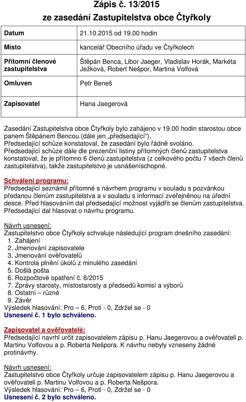 obce ty koly bylo zahájeno v 19.00 hodin starostou obce panem Št pánem Bencou (dále jen p edsedající ). edsedající sch ze konstatoval, že zasedání bylo ádn svoláno.